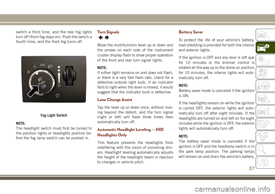 JEEP GRAND CHEROKEE 2018  Owner handbook (in English) switch a third time, and the rear fog lights
turn off (front fog stays on). Push the switch a
fourth time, and the front fog turns off.
NOTE:
The headlight switch must first be turned to
the position 