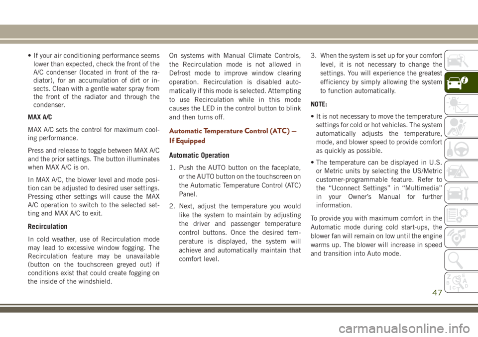 JEEP GRAND CHEROKEE 2018  Owner handbook (in English) • If your air conditioning performance seems
lower than expected, check the front of the
A/C condenser (located in front of the ra-
diator), for an accumulation of dirt or in-
sects. Clean with a ge