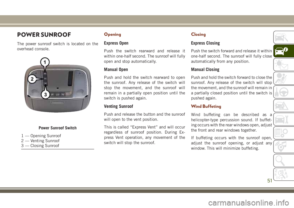 JEEP GRAND CHEROKEE 2018 Owner handbook (in English) POWER SUNROOF
The power sunroof switch is located on the
overhead console.
Opening
Express Open
Push the switch rearward and release it
within one-half second. The sunroof will fully
open and stop aut JEEP GRAND CHEROKEE 2018 Owner handbook (in English) POWER SUNROOF
The power sunroof switch is located on the
overhead console.
Opening
Express Open
Push the switch rearward and release it
within one-half second. The sunroof will fully
open and stop aut