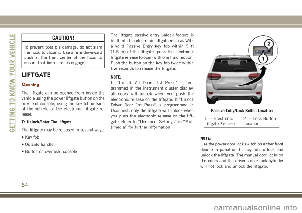 JEEP GRAND CHEROKEE 2018  Owner handbook (in English) CAUTION!
To prevent possible damage, do not slam
the hood to close it. Use a firm downward
push at the front center of the hood to
ensure that both latches engage.
LIFTGATE
Opening
The liftgate can be