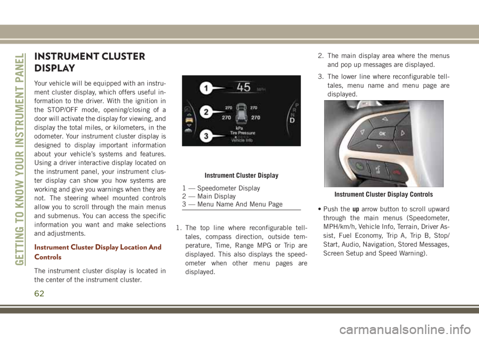 JEEP GRAND CHEROKEE 2018  Owner handbook (in English) INSTRUMENT CLUSTER
DISPLAY
Your vehicle will be equipped with an instru-
ment cluster display, which offers useful in-
formation to the driver. With the ignition in
the STOP/OFF mode, opening/closing 