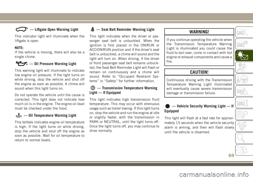 JEEP GRAND CHEROKEE 2018  Owner handbook (in English) — Liftgate Open Warning Light
This indicator light will illuminate when the
liftgate is open.
NOTE:
If the vehicle is moving, there will also be a
single chime.
— Oil Pressure Warning Light
This w