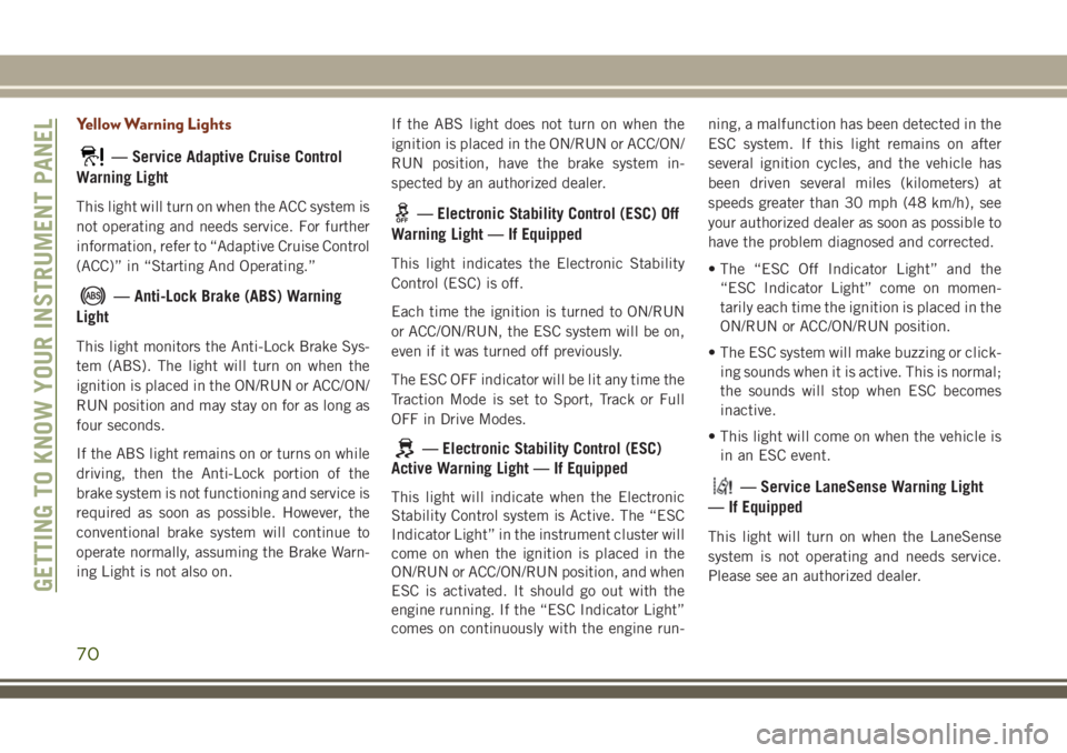 JEEP GRAND CHEROKEE 2018 Owner handbook (in English) Yellow Warning Lights
— Service Adaptive Cruise Control
Warning Light
This light will turn on when the ACC system is
not operating and needs service. For further
information, refer to “Adaptive Cr JEEP GRAND CHEROKEE 2018 Owner handbook (in English) Yellow Warning Lights
— Service Adaptive Cruise Control
Warning Light
This light will turn on when the ACC system is
not operating and needs service. For further
information, refer to “Adaptive Cr