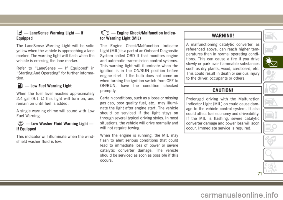 JEEP GRAND CHEROKEE 2018  Owner handbook (in English) — LaneSense Warning Light — If
Equipped
The LaneSense Warning Light will be solid
yellow when the vehicle is approaching a lane
marker. The warning light will flash when the
vehicle is crossing th