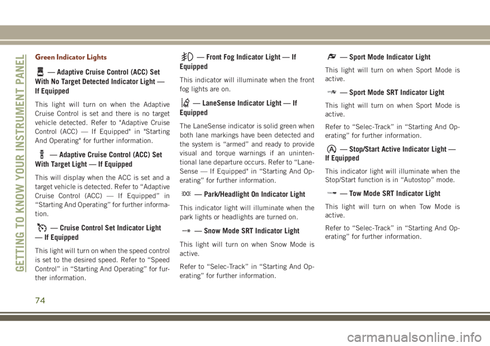 JEEP GRAND CHEROKEE 2018 Owner handbook (in English) Green Indicator Lights
— Adaptive Cruise Control (ACC) Set
With No Target Detected Indicator Light —
If Equipped
This light will turn on when the Adaptive
Cruise Control is set and there is no tar JEEP GRAND CHEROKEE 2018 Owner handbook (in English) Green Indicator Lights
— Adaptive Cruise Control (ACC) Set
With No Target Detected Indicator Light —
If Equipped
This light will turn on when the Adaptive
Cruise Control is set and there is no tar