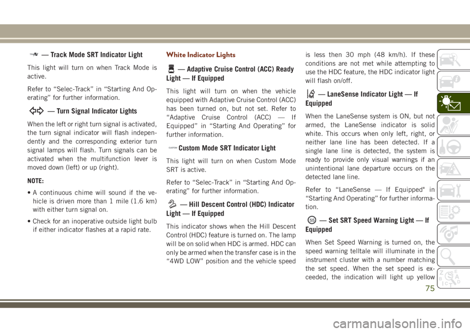 JEEP GRAND CHEROKEE 2018 Owner handbook (in English) — Track Mode SRT Indicator Light
This light will turn on when Track Mode is
active.
Refer to “Selec-Track” in “Starting And Op-
erating” for further information.
— Turn Signal Indicator Li JEEP GRAND CHEROKEE 2018 Owner handbook (in English) — Track Mode SRT Indicator Light
This light will turn on when Track Mode is
active.
Refer to “Selec-Track” in “Starting And Op-
erating” for further information.
— Turn Signal Indicator Li