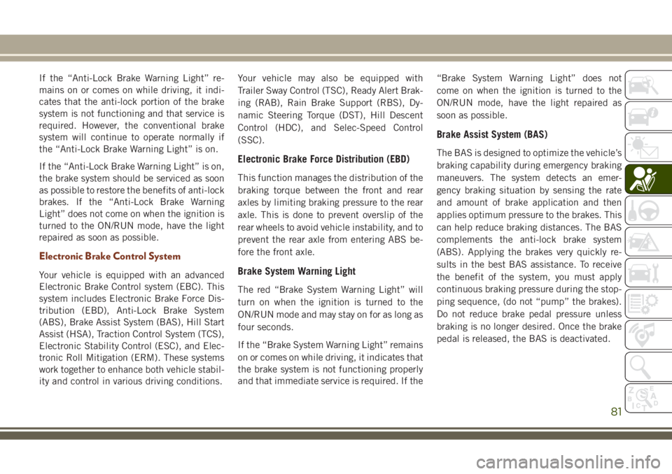 JEEP GRAND CHEROKEE 2018 Owner handbook (in English) If the “Anti-Lock Brake Warning Light” re-
mains on or comes on while driving, it indi-
cates that the anti-lock portion of the brake
system is not functioning and that service is
required. Howeve JEEP GRAND CHEROKEE 2018 Owner handbook (in English) If the “Anti-Lock Brake Warning Light” re-
mains on or comes on while driving, it indi-
cates that the anti-lock portion of the brake
system is not functioning and that service is
required. Howeve