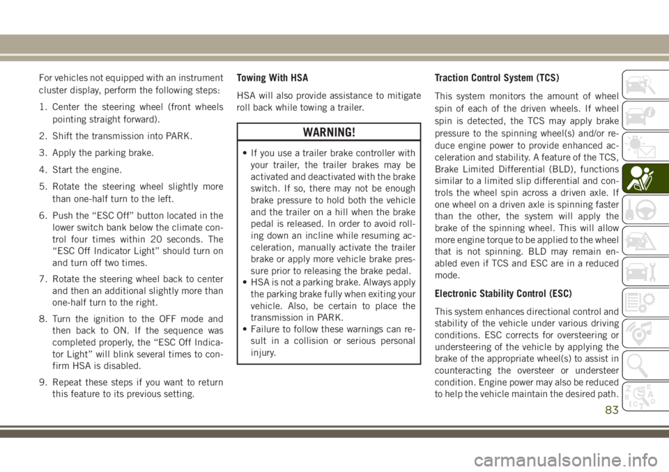 JEEP GRAND CHEROKEE 2018 Owner handbook (in English) For vehicles not equipped with an instrument
cluster display, perform the following steps:
1. Center the steering wheel (front wheels
pointing straight forward).
2. Shift the transmission into PARK.
3 JEEP GRAND CHEROKEE 2018 Owner handbook (in English) For vehicles not equipped with an instrument
cluster display, perform the following steps:
1. Center the steering wheel (front wheels
pointing straight forward).
2. Shift the transmission into PARK.
3