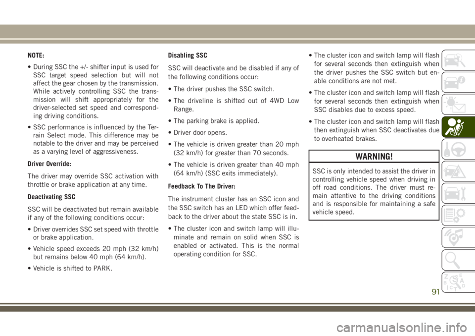JEEP GRAND CHEROKEE 2018 Owner handbook (in English) NOTE:
• During SSC the +/- shifter input is used for
SSC target speed selection but will not
affect the gear chosen by the transmission.
While actively controlling SSC the trans-
mission will shift JEEP GRAND CHEROKEE 2018 Owner handbook (in English) NOTE:
• During SSC the +/- shifter input is used for
SSC target speed selection but will not
affect the gear chosen by the transmission.
While actively controlling SSC the trans-
mission will shift