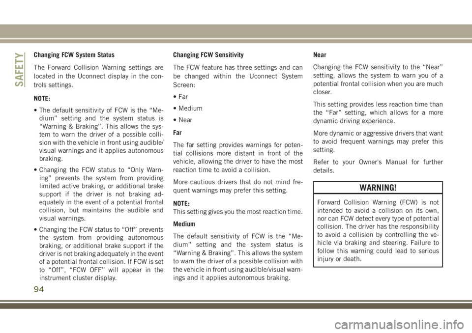 JEEP GRAND CHEROKEE 2018 Owner handbook (in English) Changing FCW System Status
The Forward Collision Warning settings are
located in the Uconnect display in the con-
trols settings.
NOTE:
• The default sensitivity of FCW is the “Me-
dium” setting JEEP GRAND CHEROKEE 2018 Owner handbook (in English) Changing FCW System Status
The Forward Collision Warning settings are
located in the Uconnect display in the con-
trols settings.
NOTE:
• The default sensitivity of FCW is the “Me-
dium” setting