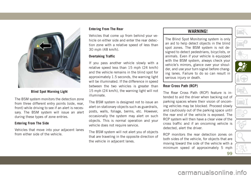 JEEP GRAND CHEROKEE 2021 Owner handbook (in English) The BSM system monitors the detection zone
from three different entry points (side, rear,
front) while driving to see if an alert is neces-
sary. The BSM system will issue an alert
during these types JEEP GRAND CHEROKEE 2021 Owner handbook (in English) The BSM system monitors the detection zone
from three different entry points (side, rear,
front) while driving to see if an alert is neces-
sary. The BSM system will issue an alert
during these types