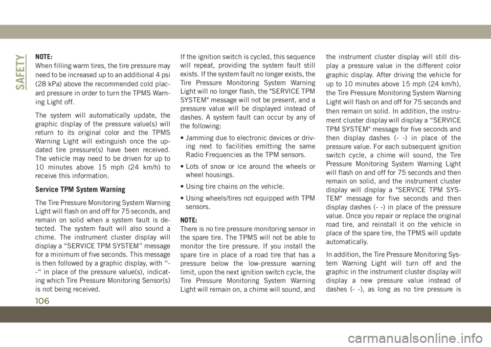 JEEP GRAND CHEROKEE 2021 Owner handbook (in English) NOTE:
When filling warm tires, the tire pressure may
need to be increased up to an additional 4 psi
(28 kPa) above the recommended cold plac-
ard pressure in order to turn the TPMS Warn-
ing Light off JEEP GRAND CHEROKEE 2021 Owner handbook (in English) NOTE:
When filling warm tires, the tire pressure may
need to be increased up to an additional 4 psi
(28 kPa) above the recommended cold plac-
ard pressure in order to turn the TPMS Warn-
ing Light off