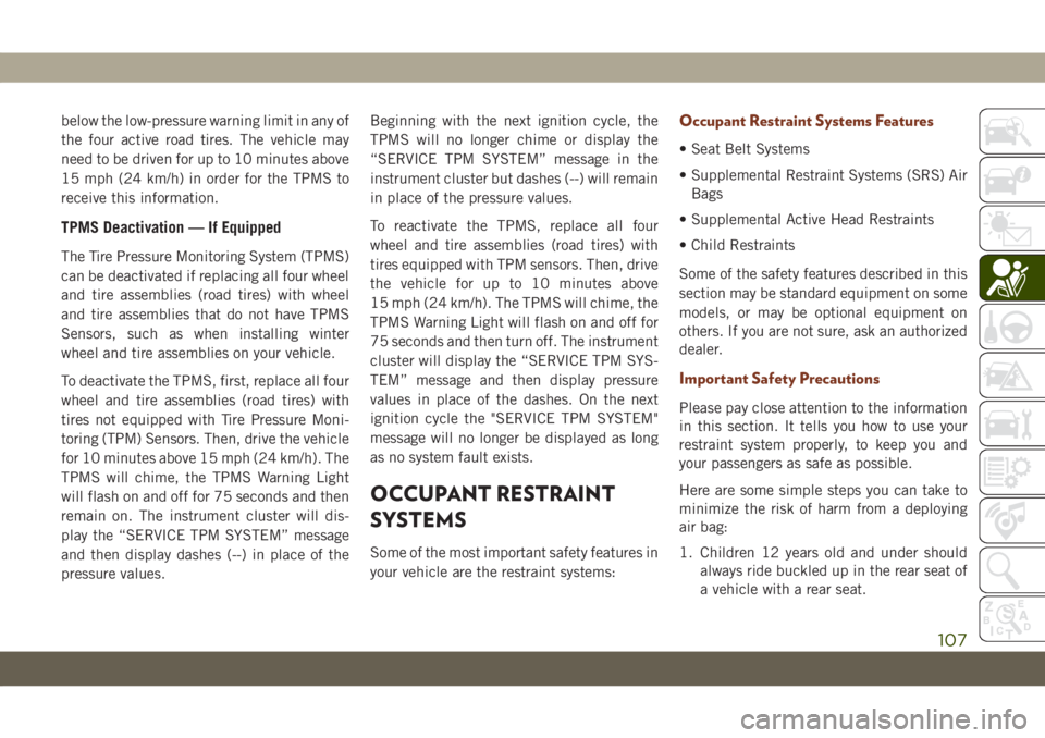 JEEP GRAND CHEROKEE 2019  Owner handbook (in English) below the low-pressure warning limit in any of
the four active road tires. The vehicle may
need to be driven for up to 10 minutes above
15 mph (24 km/h) in order for the TPMS to
receive this informati