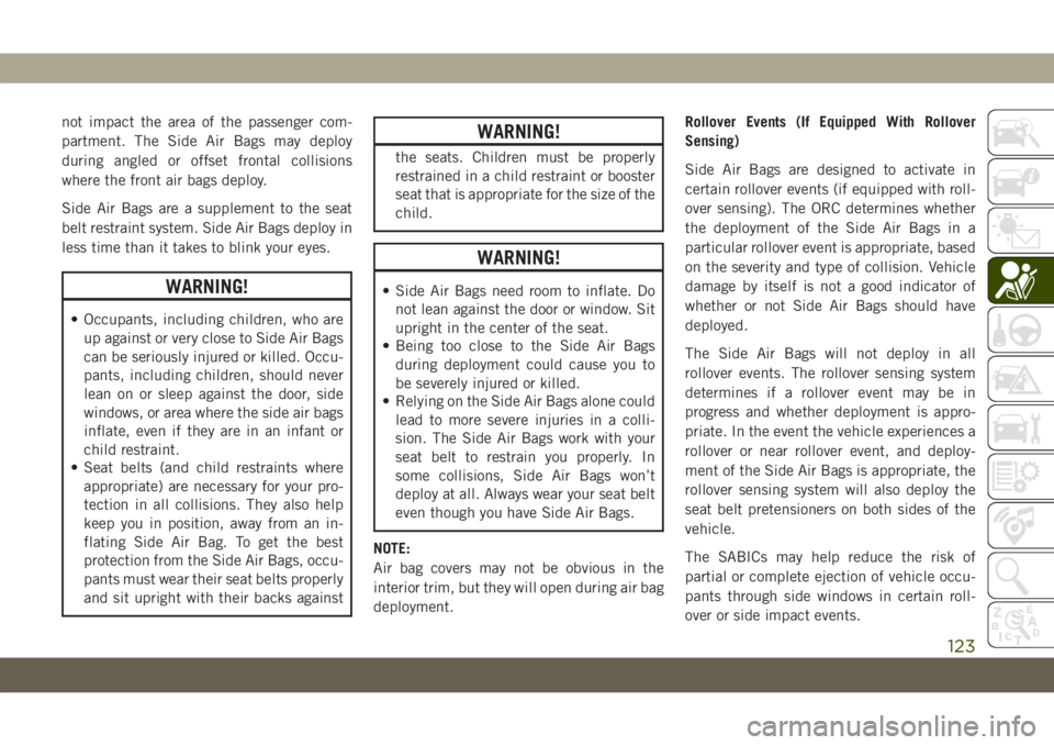 JEEP GRAND CHEROKEE 2020 Owner handbook (in English) not impact the area of the passenger com-
partment. The Side Air Bags may deploy
during angled or offset frontal collisions
where the front air bags deploy.
Side Air Bags are a supplement to the seat
JEEP GRAND CHEROKEE 2020 Owner handbook (in English) not impact the area of the passenger com-
partment. The Side Air Bags may deploy
during angled or offset frontal collisions
where the front air bags deploy.
Side Air Bags are a supplement to the seat