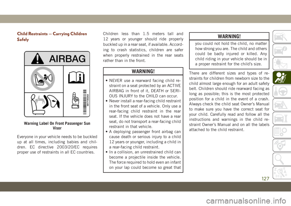JEEP GRAND CHEROKEE 2020 Owner handbook (in English) Child Restraints — Carrying Children
Safely
Everyone in your vehicle needs to be buckled
up at all times, including babies and chil-
dren. EC directive 2003/20/EC requires
proper use of restraints i JEEP GRAND CHEROKEE 2020 Owner handbook (in English) Child Restraints — Carrying Children
Safely
Everyone in your vehicle needs to be buckled
up at all times, including babies and chil-
dren. EC directive 2003/20/EC requires
proper use of restraints i