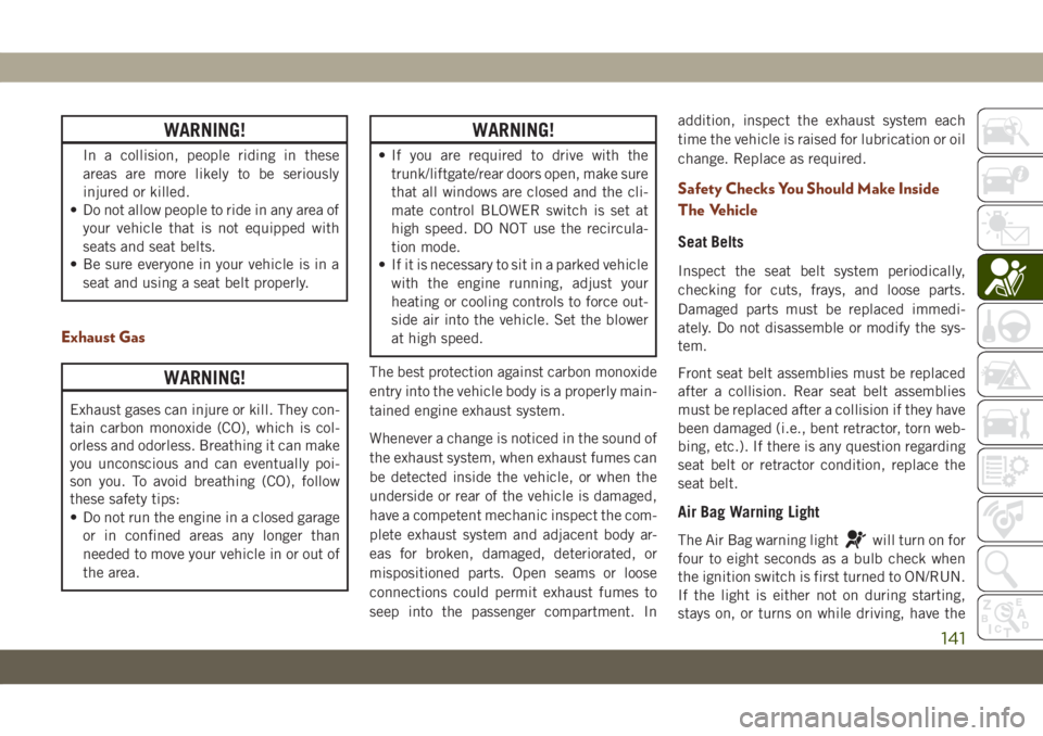 JEEP GRAND CHEROKEE 2019  Owner handbook (in English) WARNING!
In a collision, people riding in these
areas are more likely to be seriously
injured or killed.
• Do not allow people to ride in any area of
your vehicle that is not equipped with
seats and