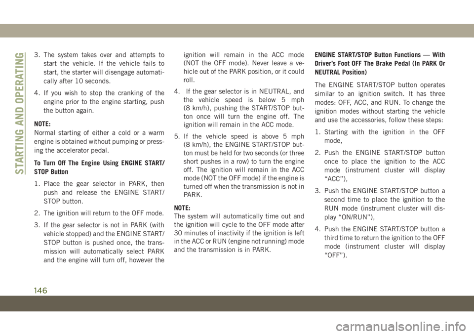 JEEP GRAND CHEROKEE 2021  Owner handbook (in English) 3. The system takes over and attempts to
start the vehicle. If the vehicle fails to
start, the starter will disengage automati-
cally after 10 seconds.
4. If you wish to stop the cranking of the
engin