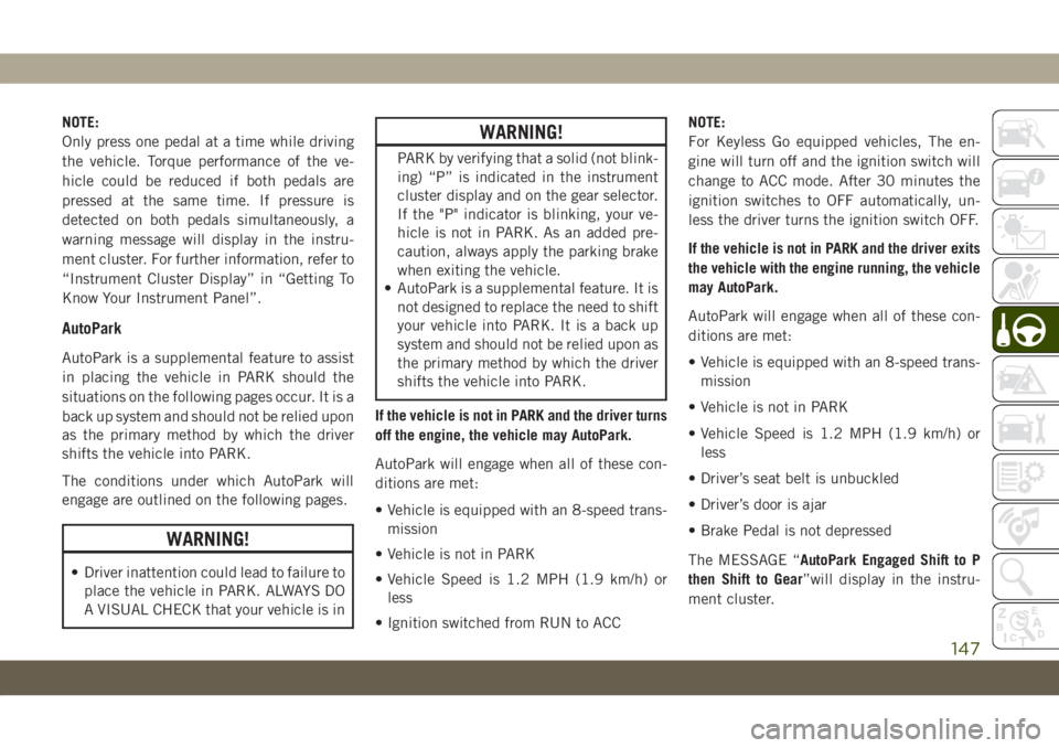 JEEP GRAND CHEROKEE 2019  Owner handbook (in English) NOTE:
Only press one pedal at a time while driving
the vehicle. Torque performance of the ve-
hicle could be reduced if both pedals are
pressed at the same time. If pressure is
detected on both pedals