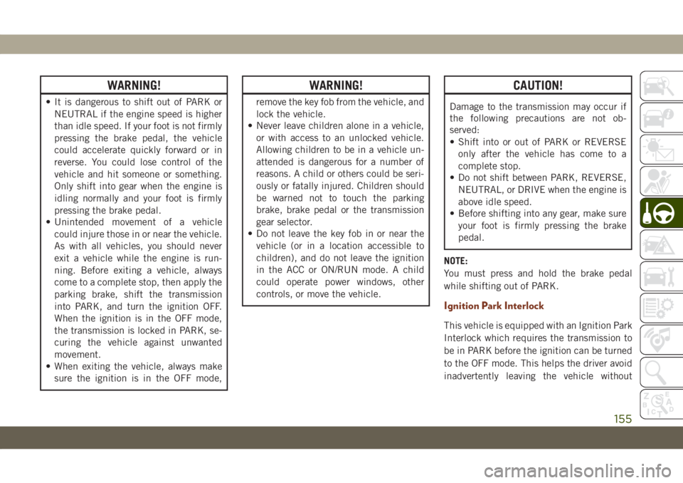 JEEP GRAND CHEROKEE 2021  Owner handbook (in English) WARNING!
• It is dangerous to shift out of PARK or
NEUTRAL if the engine speed is higher
than idle speed. If your foot is not firmly
pressing the brake pedal, the vehicle
could accelerate quickly fo