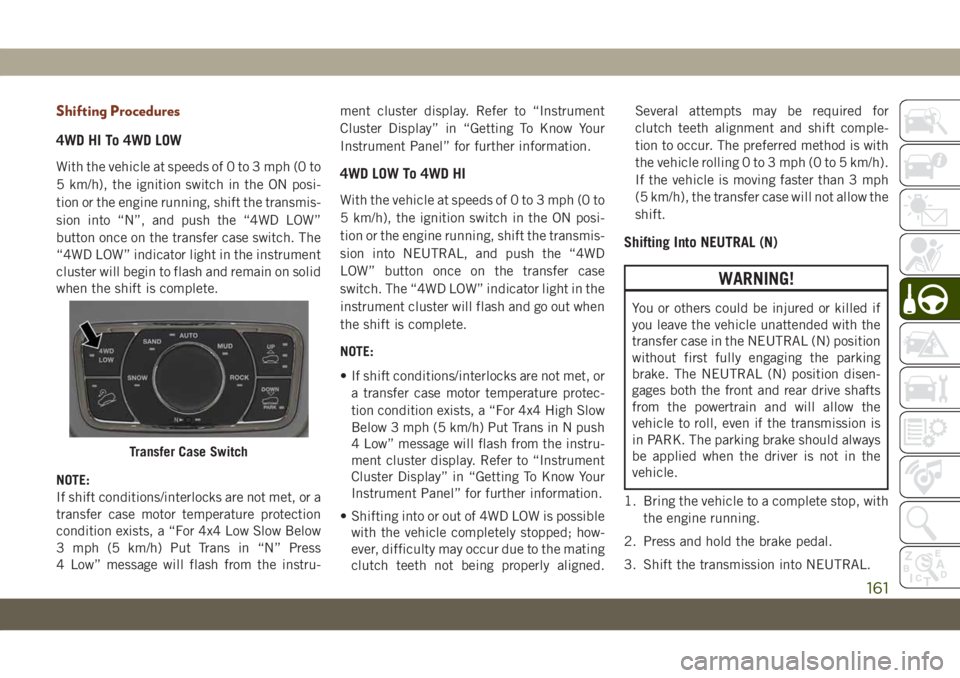 JEEP GRAND CHEROKEE 2021 Owner handbook (in English) Shifting Procedures
4WD HI To 4WD LOW
With the vehicle at speeds of 0 to 3 mph (0 to
5 km/h), the ignition switch in the ON posi-
tion or the engine running, shift the transmis-
sion into “N”, and JEEP GRAND CHEROKEE 2021 Owner handbook (in English) Shifting Procedures
4WD HI To 4WD LOW
With the vehicle at speeds of 0 to 3 mph (0 to
5 km/h), the ignition switch in the ON posi-
tion or the engine running, shift the transmis-
sion into “N”, and