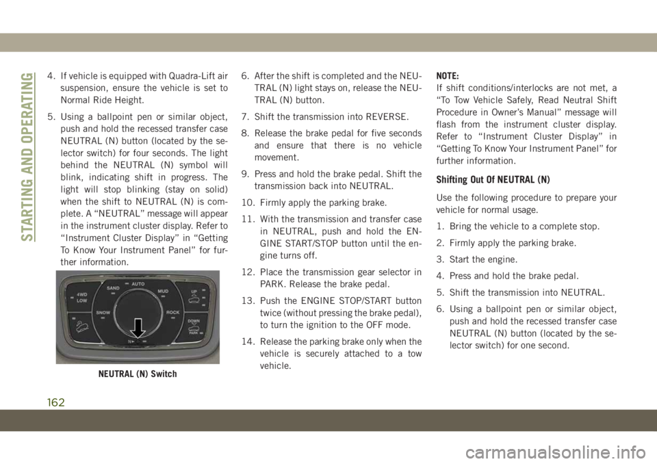 JEEP GRAND CHEROKEE 2021 Owner handbook (in English) 4. If vehicle is equipped with Quadra-Lift air
suspension, ensure the vehicle is set to
Normal Ride Height.
5. Using a ballpoint pen or similar object,
push and hold the recessed transfer case
NEUTRAL JEEP GRAND CHEROKEE 2021 Owner handbook (in English) 4. If vehicle is equipped with Quadra-Lift air
suspension, ensure the vehicle is set to
Normal Ride Height.
5. Using a ballpoint pen or similar object,
push and hold the recessed transfer case
NEUTRAL