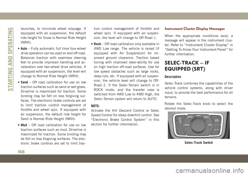 JEEP GRAND CHEROKEE 2019  Owner handbook (in English) launches, to minimize wheel slippage. If
equipped with air suspension, the default
ride height for Snow is Normal Ride Height
(NRH).
•Auto– Fully automatic full time four-wheel
drive operation can