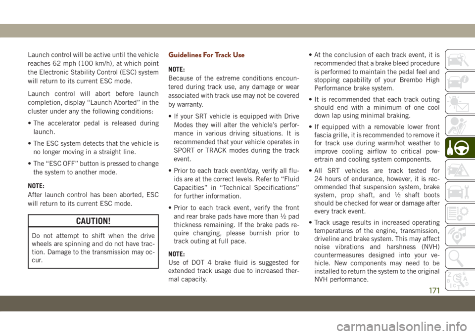 JEEP GRAND CHEROKEE 2020  Owner handbook (in English) Launch control will be active until the vehicle
reaches 62 mph (100 km/h), at which point
the Electronic Stability Control (ESC) system
will return to its current ESC mode.
Launch control will abort b