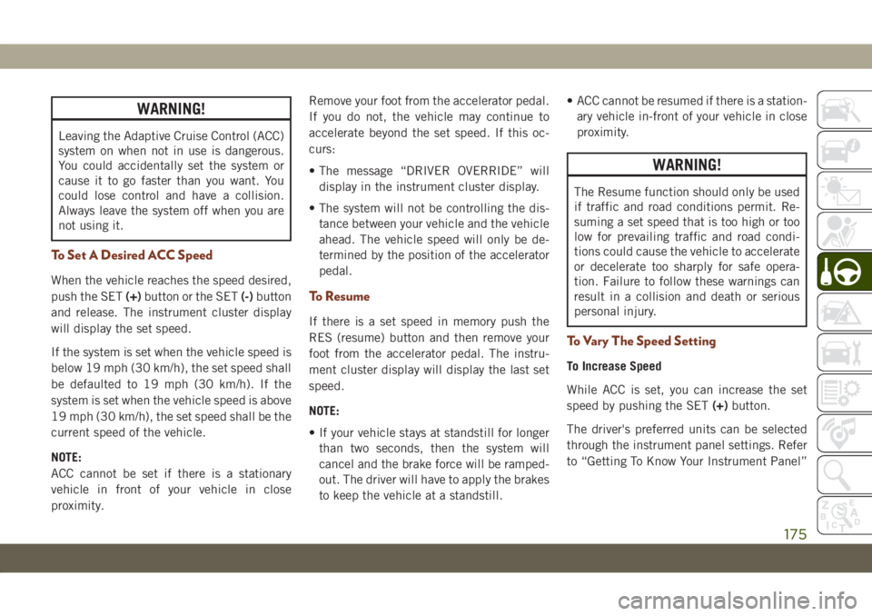 JEEP GRAND CHEROKEE 2021  Owner handbook (in English) WARNING!
Leaving the Adaptive Cruise Control (ACC)
system on when not in use is dangerous.
You could accidentally set the system or
cause it to go faster than you want. You
could lose control and have