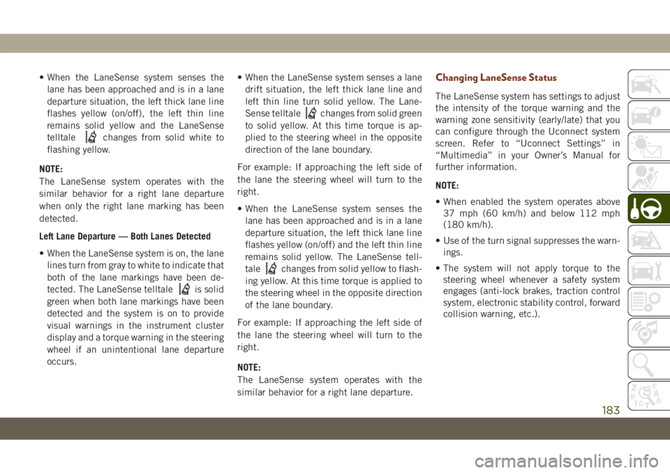 JEEP GRAND CHEROKEE 2021 Owner handbook (in English) • When the LaneSense system senses the
lane has been approached and is in a lane
departure situation, the left thick lane line
flashes yellow (on/off), the left thin line
remains solid yellow and th JEEP GRAND CHEROKEE 2021 Owner handbook (in English) • When the LaneSense system senses the
lane has been approached and is in a lane
departure situation, the left thick lane line
flashes yellow (on/off), the left thin line
remains solid yellow and th