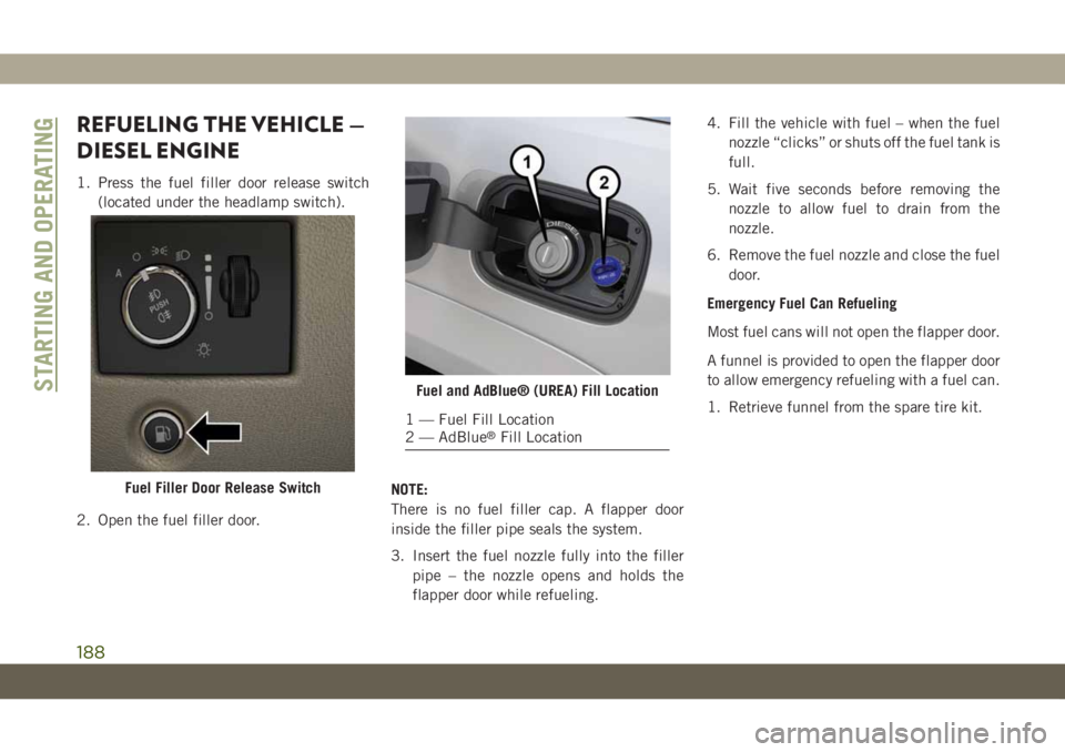 JEEP GRAND CHEROKEE 2020 Owner handbook (in English) REFUELING THE VEHICLE —
DIESEL ENGINE
1. Press the fuel filler door release switch
(located under the headlamp switch).
2. Open the fuel filler door.NOTE:
There is no fuel filler cap. A flapper door JEEP GRAND CHEROKEE 2020 Owner handbook (in English) REFUELING THE VEHICLE —
DIESEL ENGINE
1. Press the fuel filler door release switch
(located under the headlamp switch).
2. Open the fuel filler door.NOTE:
There is no fuel filler cap. A flapper door