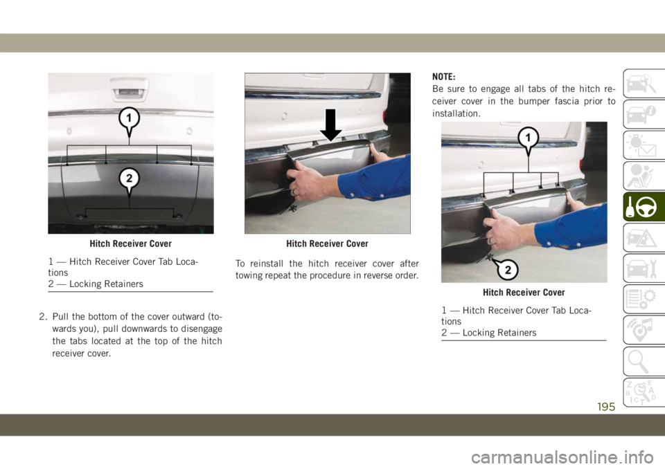 JEEP GRAND CHEROKEE 2021 Owner handbook (in English) 2. Pull the bottom of the cover outward (to-
wards you), pull downwards to disengage
the tabs located at the top of the hitch
receiver cover.To reinstall the hitch receiver cover after
towing repeat t JEEP GRAND CHEROKEE 2021 Owner handbook (in English) 2. Pull the bottom of the cover outward (to-
wards you), pull downwards to disengage
the tabs located at the top of the hitch
receiver cover.To reinstall the hitch receiver cover after
towing repeat t