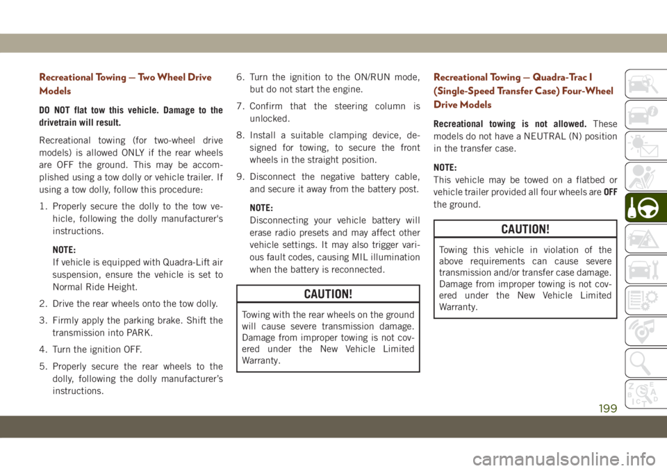 JEEP GRAND CHEROKEE 2021 Owner handbook (in English) Recreational Towing — Two Wheel Drive
Models
DO NOT flat tow this vehicle. Damage to the
drivetrain will result.
Recreational towing (for two-wheel drive
models) is allowed ONLY if the rear wheels
a JEEP GRAND CHEROKEE 2021 Owner handbook (in English) Recreational Towing — Two Wheel Drive
Models
DO NOT flat tow this vehicle. Damage to the
drivetrain will result.
Recreational towing (for two-wheel drive
models) is allowed ONLY if the rear wheels
a
