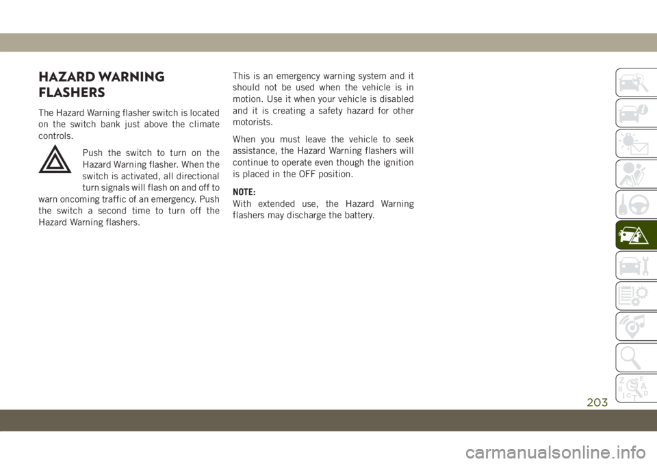 JEEP GRAND CHEROKEE 2021 Owner handbook (in English) HAZARD WARNING
FLASHERS
The Hazard Warning flasher switch is located
on the switch bank just above the climate
controls.
Push the switch to turn on the
Hazard Warning flasher. When the
switch is activ JEEP GRAND CHEROKEE 2021 Owner handbook (in English) HAZARD WARNING
FLASHERS
The Hazard Warning flasher switch is located
on the switch bank just above the climate
controls.
Push the switch to turn on the
Hazard Warning flasher. When the
switch is activ