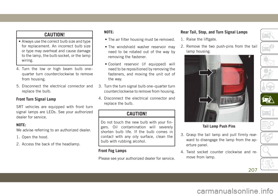 JEEP GRAND CHEROKEE 2020 Owner handbook (in English) CAUTION!
• Always use the correct bulb size and type
for replacement. An incorrect bulb size
or type may overheat and cause damage
to the lamp, the bulb socket, or the lamp
wiring.
4. Turn the low o JEEP GRAND CHEROKEE 2020 Owner handbook (in English) CAUTION!
• Always use the correct bulb size and type
for replacement. An incorrect bulb size
or type may overheat and cause damage
to the lamp, the bulb socket, or the lamp
wiring.
4. Turn the low o