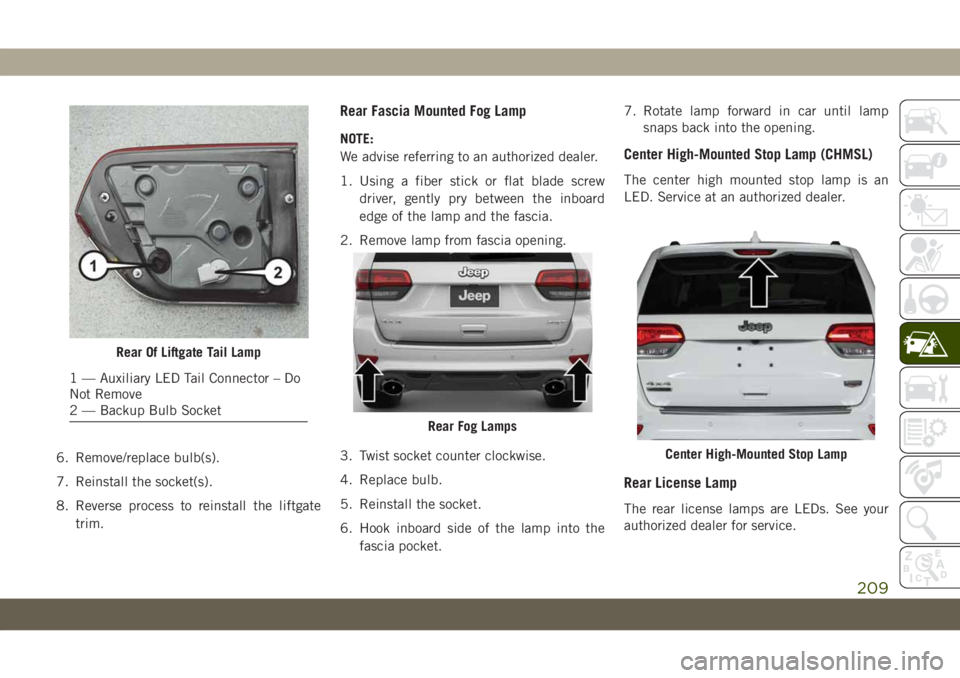 JEEP GRAND CHEROKEE 2019  Owner handbook (in English) 6. Remove/replace bulb(s).
7. Reinstall the socket(s).
8. Reverse process to reinstall the liftgate
trim.
Rear Fascia Mounted Fog Lamp
NOTE:
We advise referring to an authorized dealer.
1. Using a fib