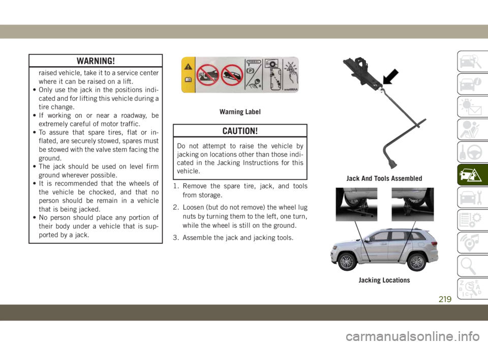 JEEP GRAND CHEROKEE 2019  Owner handbook (in English) WARNING!
raised vehicle, take it to a service center
where it can be raised on a lift.
• Only use the jack in the positions indi-
cated and for lifting this vehicle during a
tire change.
• If work