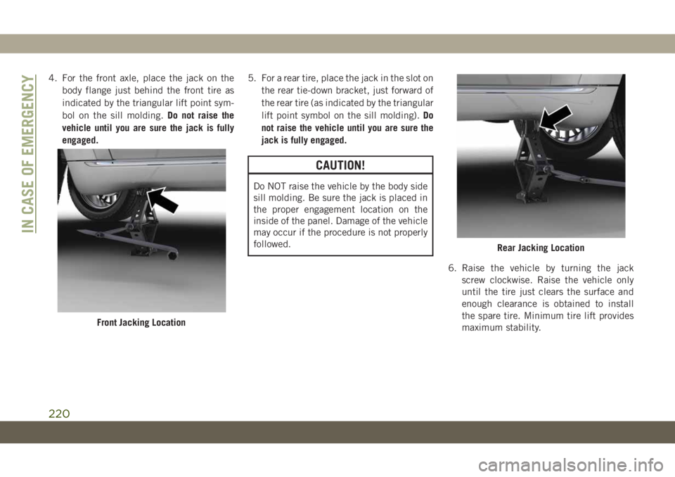 JEEP GRAND CHEROKEE 2019  Owner handbook (in English) 4. For the front axle, place the jack on the
body flange just behind the front tire as
indicated by the triangular lift point sym-
bol on the sill molding.Do not raise the
vehicle until you are sure t