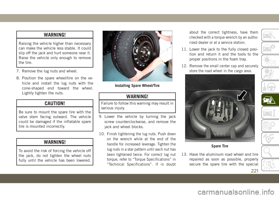 JEEP GRAND CHEROKEE 2020 Owner handbook (in English) WARNING!
Raising the vehicle higher than necessary
can make the vehicle less stable. It could
slip off the jack and hurt someone near it.
Raise the vehicle only enough to remove
the tire.
7. Remove th JEEP GRAND CHEROKEE 2020 Owner handbook (in English) WARNING!
Raising the vehicle higher than necessary
can make the vehicle less stable. It could
slip off the jack and hurt someone near it.
Raise the vehicle only enough to remove
the tire.
7. Remove th