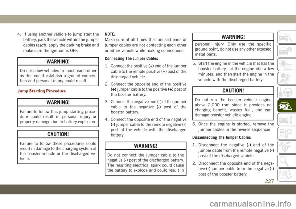 JEEP GRAND CHEROKEE 2021  Owner handbook (in English) 4. If using another vehicle to jump start the
battery, park the vehicle within the jumper
cables reach, apply the parking brake and
make sure the ignition is OFF.
WARNING!
Do not allow vehicles to tou