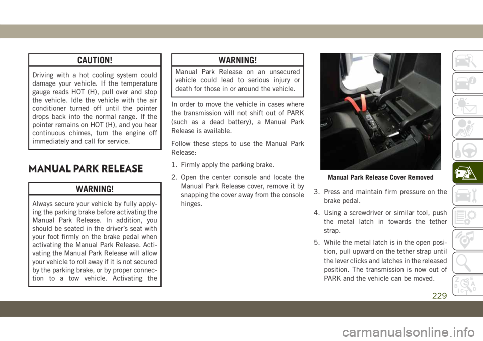 JEEP GRAND CHEROKEE 2021  Owner handbook (in English) CAUTION!
Driving with a hot cooling system could
damage your vehicle. If the temperature
gauge reads HOT (H), pull over and stop
the vehicle. Idle the vehicle with the air
conditioner turned off until