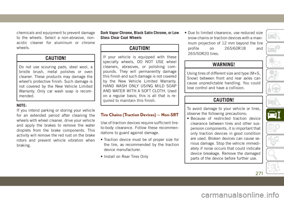 JEEP GRAND CHEROKEE 2021 Owner handbook (in English) chemicals and equipment to prevent damage
to the wheels. Select a non-abrasive, non-
acidic cleaner for aluminum or chrome
wheels.
CAUTION!
Do not use scouring pads, steel wool, a
bristle brush, metal JEEP GRAND CHEROKEE 2021 Owner handbook (in English) chemicals and equipment to prevent damage
to the wheels. Select a non-abrasive, non-
acidic cleaner for aluminum or chrome
wheels.
CAUTION!
Do not use scouring pads, steel wool, a
bristle brush, metal