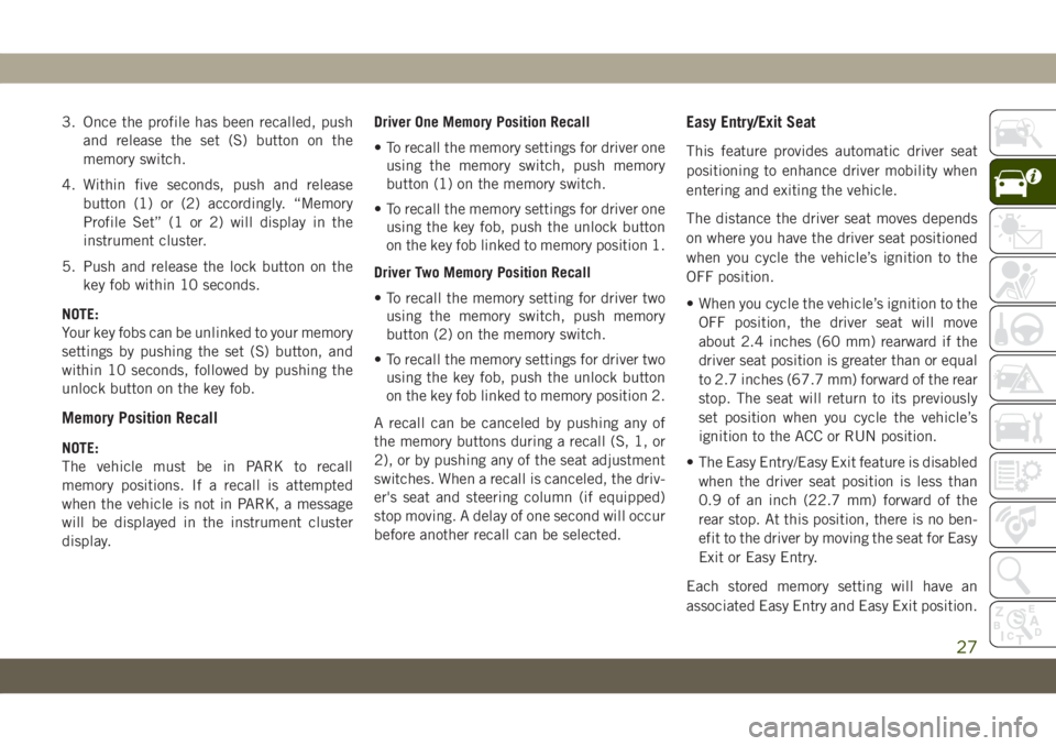 JEEP GRAND CHEROKEE 2021 Owner handbook (in English) 3. Once the profile has been recalled, push
and release the set (S) button on the
memory switch.
4. Within five seconds, push and release
button (1) or (2) accordingly. “Memory
Profile Set” (1 or JEEP GRAND CHEROKEE 2021 Owner handbook (in English) 3. Once the profile has been recalled, push
and release the set (S) button on the
memory switch.
4. Within five seconds, push and release
button (1) or (2) accordingly. “Memory
Profile Set” (1 or