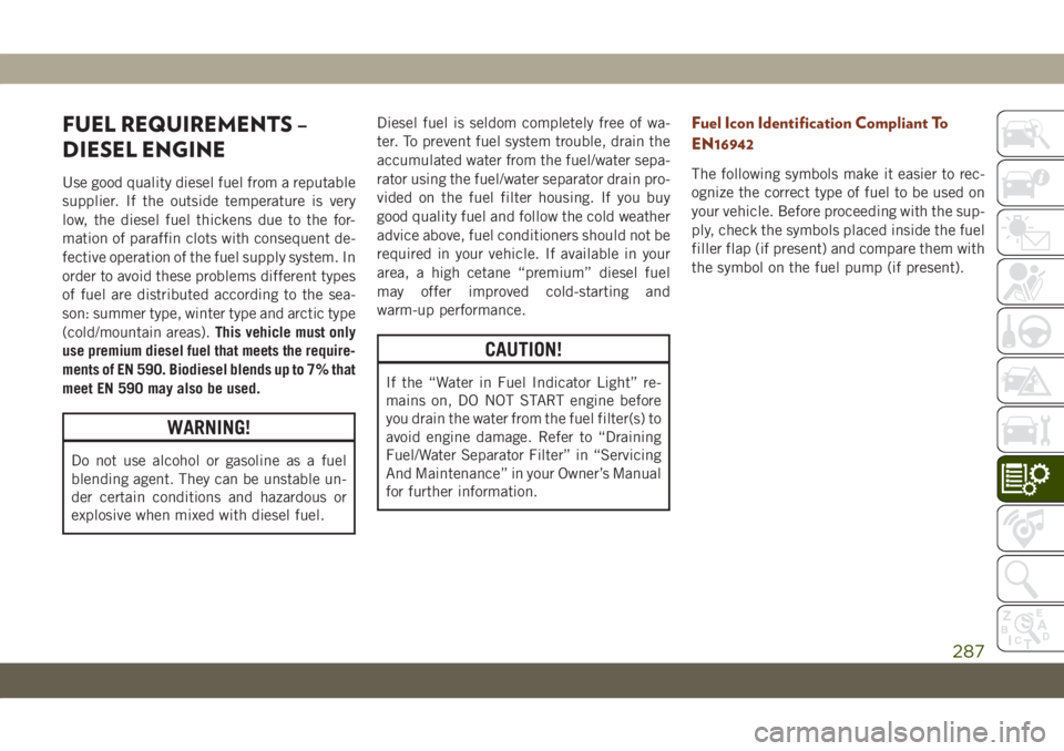 JEEP GRAND CHEROKEE 2021 Owner handbook (in English) FUEL REQUIREMENTS –
DIESEL ENGINE
Use good quality diesel fuel from a reputable
supplier. If the outside temperature is very
low, the diesel fuel thickens due to the for-
mation of paraffin clots wi JEEP GRAND CHEROKEE 2021 Owner handbook (in English) FUEL REQUIREMENTS –
DIESEL ENGINE
Use good quality diesel fuel from a reputable
supplier. If the outside temperature is very
low, the diesel fuel thickens due to the for-
mation of paraffin clots wi