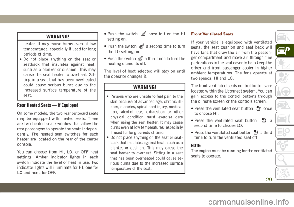 JEEP GRAND CHEROKEE 2021  Owner handbook (in English) WARNING!
heater. It may cause burns even at low
temperatures, especially if used for long
periods of time.
• Do not place anything on the seat or
seatback that insulates against heat,
such as a blan