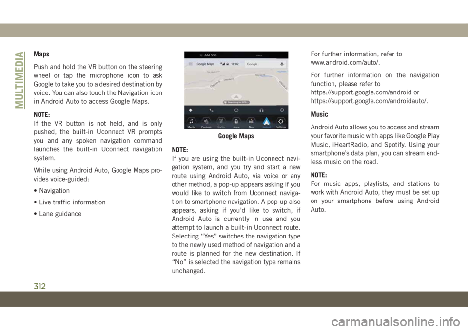 JEEP GRAND CHEROKEE 2020 Owner handbook (in English) Maps
Push and hold the VR button on the steering
wheel or tap the microphone icon to ask
Google to take you to a desired destination by
voice. You can also touch the Navigation icon
in Android Auto to JEEP GRAND CHEROKEE 2020 Owner handbook (in English) Maps
Push and hold the VR button on the steering
wheel or tap the microphone icon to ask
Google to take you to a desired destination by
voice. You can also touch the Navigation icon
in Android Auto to