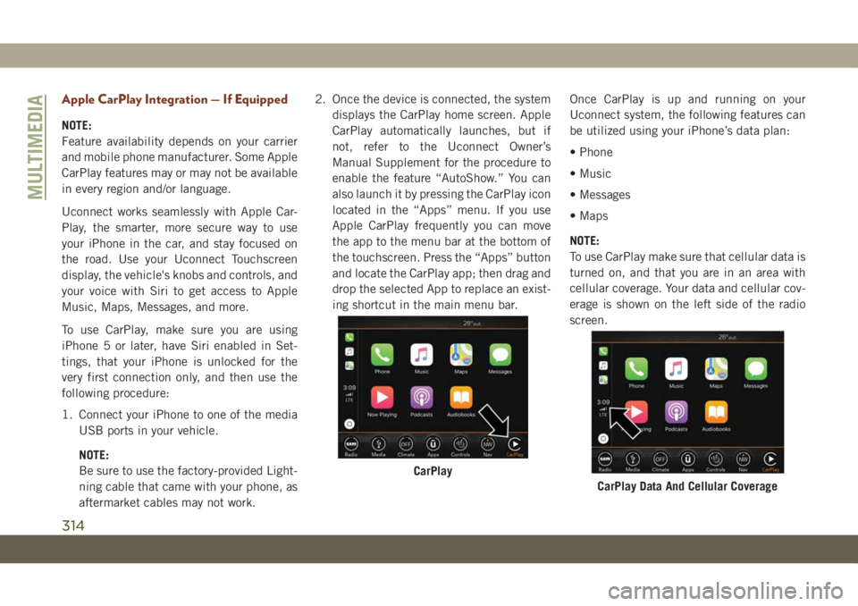JEEP GRAND CHEROKEE 2020 Owner handbook (in English) Apple CarPlay Integration — If Equipped
NOTE:
Feature availability depends on your carrier
and mobile phone manufacturer. Some Apple
CarPlay features may or may not be available
in every region and/ JEEP GRAND CHEROKEE 2020 Owner handbook (in English) Apple CarPlay Integration — If Equipped
NOTE:
Feature availability depends on your carrier
and mobile phone manufacturer. Some Apple
CarPlay features may or may not be available
in every region and/