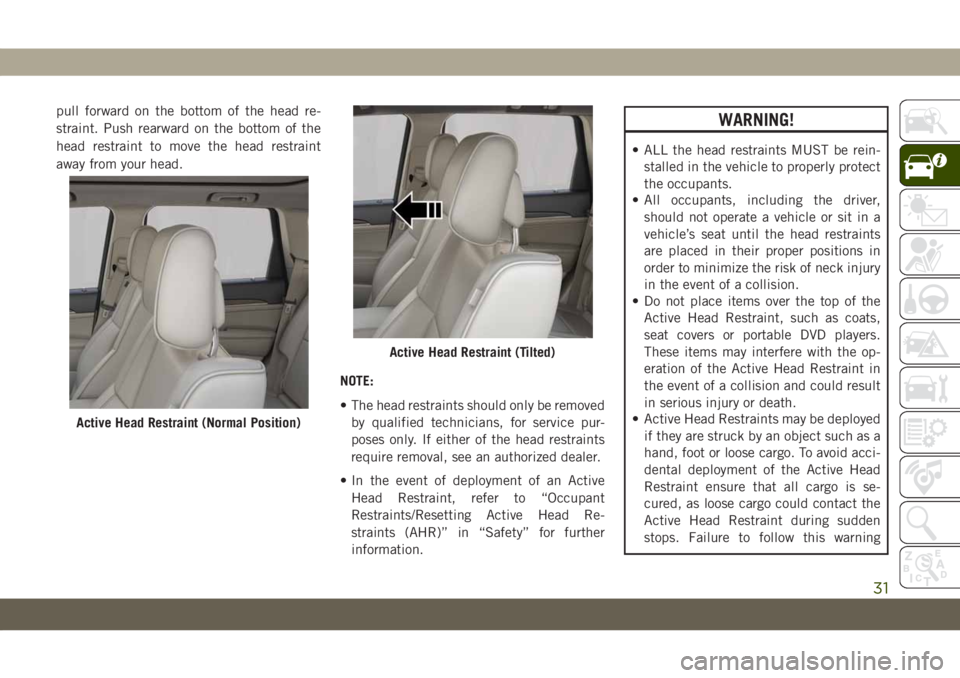 JEEP GRAND CHEROKEE 2020  Owner handbook (in English) pull forward on the bottom of the head re-
straint. Push rearward on the bottom of the
head restraint to move the head restraint
away from your head.
NOTE:
• The head restraints should only be remov