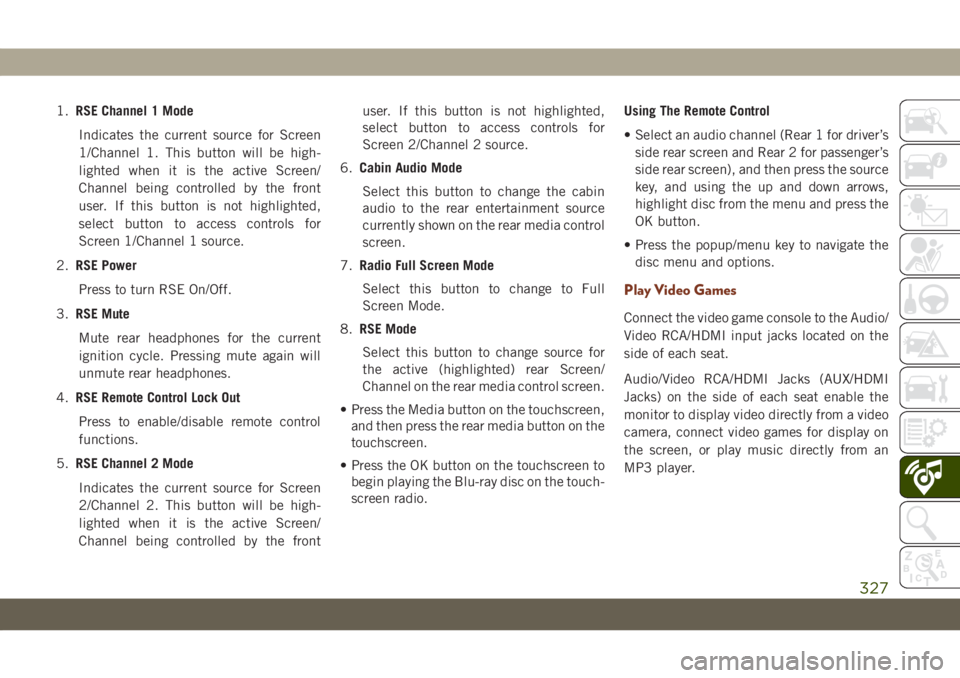 JEEP GRAND CHEROKEE 2021 Owner handbook (in English) 1.RSE Channel 1 Mode
Indicates the current source for Screen
1/Channel 1. This button will be high-
lighted when it is the active Screen/
Channel being controlled by the front
user. If this button is JEEP GRAND CHEROKEE 2021 Owner handbook (in English) 1.RSE Channel 1 Mode
Indicates the current source for Screen
1/Channel 1. This button will be high-
lighted when it is the active Screen/
Channel being controlled by the front
user. If this button is