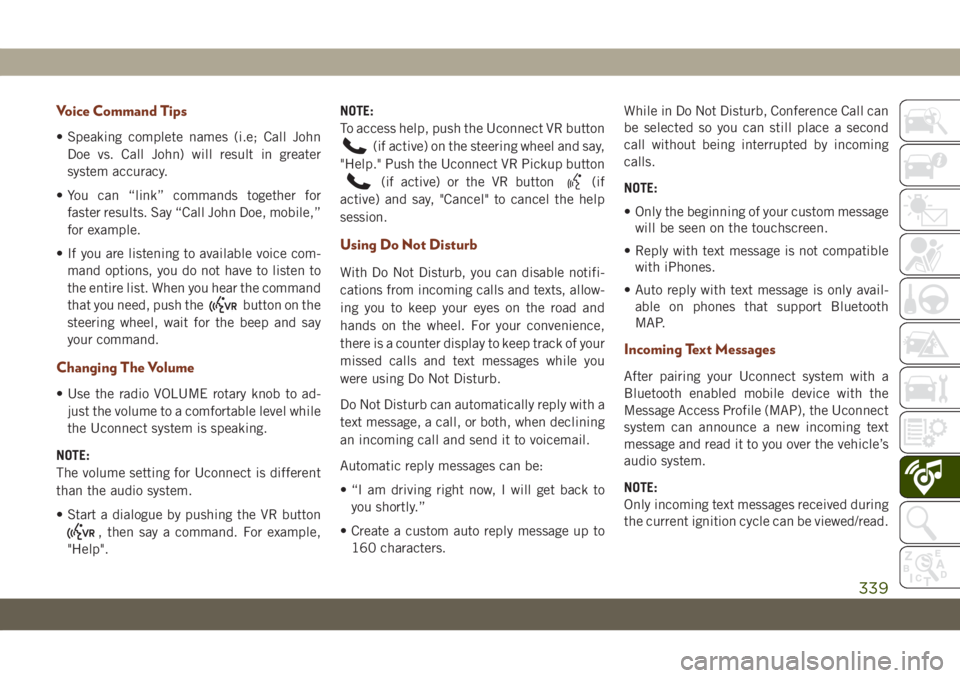 JEEP GRAND CHEROKEE 2020 Owner handbook (in English) Voice Command Tips
• Speaking complete names (i.e; Call John
Doe vs. Call John) will result in greater
system accuracy.
• You can “link” commands together for
faster results. Say “Call John JEEP GRAND CHEROKEE 2020 Owner handbook (in English) Voice Command Tips
• Speaking complete names (i.e; Call John
Doe vs. Call John) will result in greater
system accuracy.
• You can “link” commands together for
faster results. Say “Call John