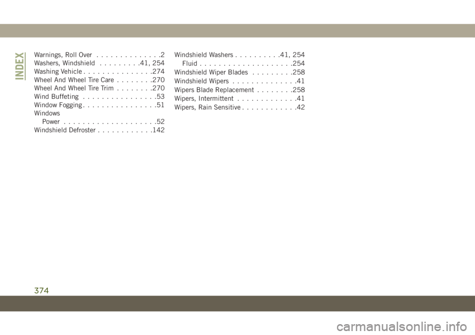JEEP GRAND CHEROKEE 2021  Owner handbook (in English) Warnings, Roll Over..............2
Washers, Windshield.........41, 254
Washing Vehicle...............274
Wheel And Wheel Tire Care........270
Wheel And Wheel Tire Trim........270
Wind Buffeting.......